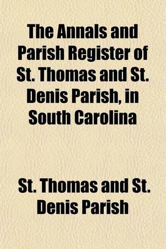 The Annals and Parish Register of St. Thomas and St. Denis Parish, in South Carolina