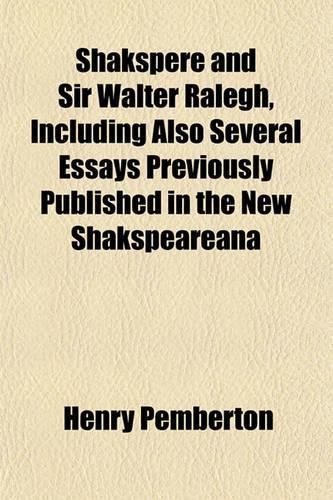 Shakspere and Sir Walter Ralegh, Including Also Several Essays Previously Published in the New Shakspeareana