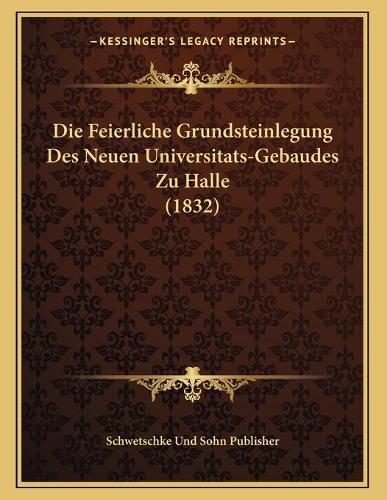 Die Feierliche Grundsteinlegung Des Neuen Universitats-Gebaudes Zu Halle (1832)