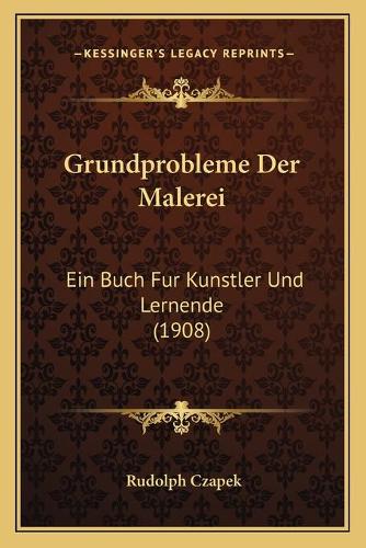 Grundprobleme Der Malerei: Ein Buch Fur Kunstler Und Lernende (1908)(German)