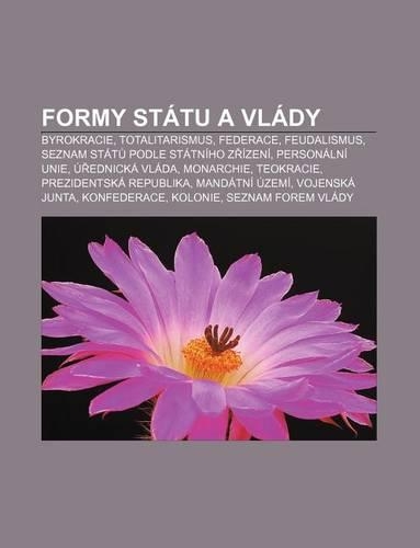 Formy Statu a Vlady: Byrokracie, Totalitarismus, Federace, Feudalismus, Seznam Stat Podle Statniho Z Izeni, Personalni Unie, U Ednicka Vlada(Czech)