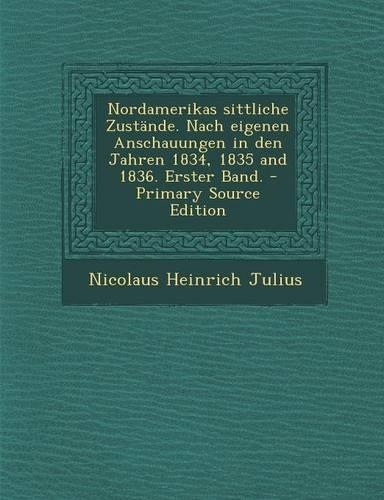 Nordamerikas Sittliche Zustande. Nach Eigenen Anschauungen in Den Jahren 1834, 1835 and 1836. Erster Band.