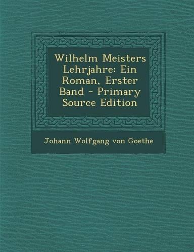 Wilhelm Meisters Lehrjahre: Ein Roman, Erster Band - Primary Source Edition(German)