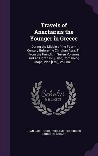 Travels of Anacharsis the Younger in Greece: During the Middle of the Fourth Century Before the Christian Aera. Tr. From the French. in Seven Volumes and an Eighth in Quarto, Containing Maps, P(English)