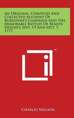 An Original, Compiled and Collected Account of Burgoyne's Campaign and the Memorable Battles of Bemis's Heights Sept. 19 and Oct. 7, 1777