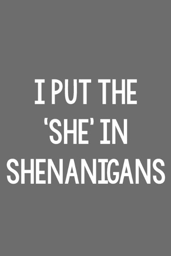 I Put the 'She' in Shenanigans!