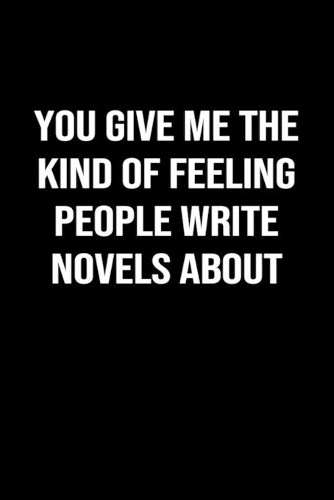 You Give Me The Kind Of Feeling People Write Novels About