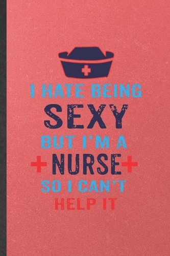 I Hate Being Sexy but I'm a Nurse So I Can't Help It
