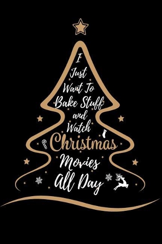 I Just Want to Bake Stuff and Watch Christmas Movies All Day