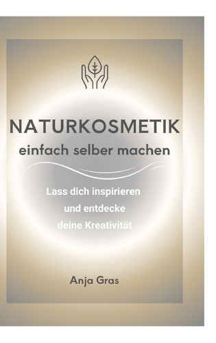 Naturkosmetik einfach selber machen: Lass dich inspirieren und entdecke deine Kreativität
