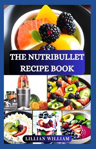 The Nutribullet Recipe Book: Healthy Delicious Smoothies and Nourishing Recipes to Boost Energy, Detoxify, Anti-Aging and Improve Your Wellness