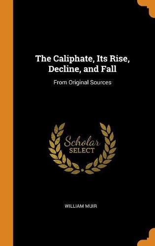 The Caliphate, Its Rise, Decline, and Fall