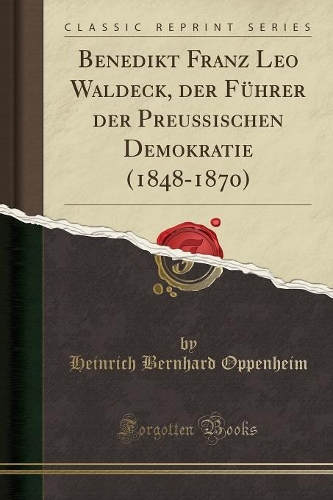 Benedikt Franz Leo Waldeck, Der Führer Der Preußischen Demokratie (1848-1870) (Classic Reprint)