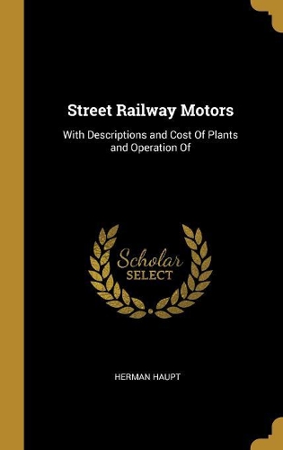 Street Railway Motors: With Descriptions and Cost Of Plants and Operation Of