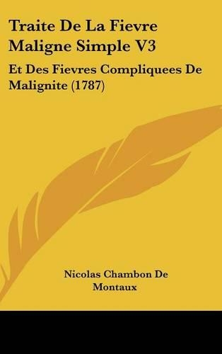 Traite de La Fievre Maligne Simple V3: Et Des Fievres Compliquees de Malignite (1787)(French)