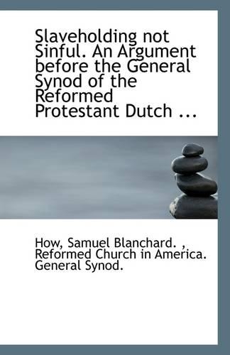Slaveholding Not Sinful. an Argument Before the General Synod of the Reformed Protestant Dutch ...