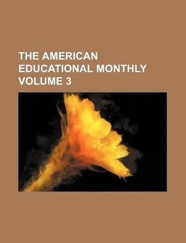 The American Educational Monthly Volume 3