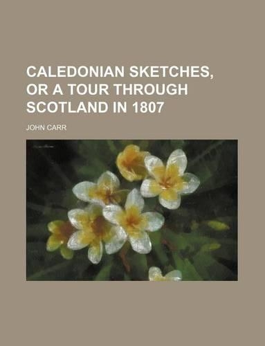 Caledonian Sketches, or a Tour Through Scotland in 1807: (English)
