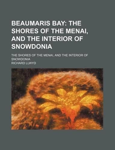 Beaumaris Bay; The Shores of the Menai, and the Interior of Snowdonia. the Shores of the Menai, and the Interior of Snowdonia: (English)