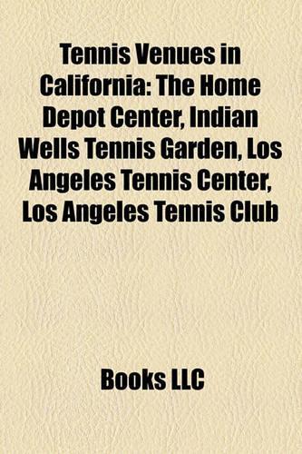 Tennis Venues in California: The Home Depot Center, Indian Wells Tennis Garden, Los Angeles Tennis Center, Los Angeles Tennis Club(English)