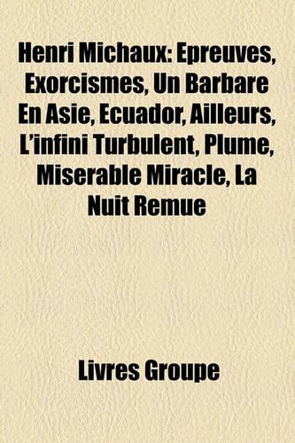 Henri Michaux: Preuves, Exorcismes, Un Barbare En Asie, Ecuador, Ailleurs, L'Infini Turbulent, Plume, Misrable Miracle, La Nuit Remue(French)