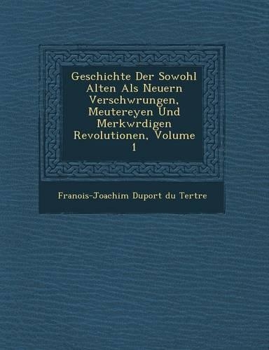 Geschichte Der Sowohl Alten ALS Neuern Verschw Rungen, Meutereyen Und Merkw Rdigen Revolutionen, Volume 1: (German)