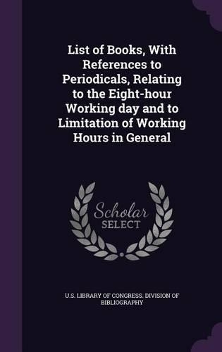 List of Books, With References to Periodicals, Relating to the Eight-hour Working day and to Limitation of Working Hours in General