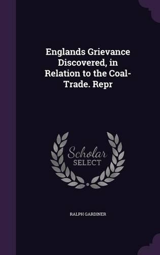 Englands Grievance Discovered, in Relation to the Coal-Trade. Repr