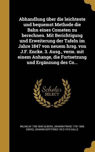 Abhandlung über die leichteste und bequemst Methode die Bahn eines Cometen zu berechnen. Mit Berichtigung und Erweiterung der Tafeln im Jahre 1847 von neuem hrsg. von J.F. Encke. 3. Ausg., verm. mit einem Anhange, die Fortsetzung und Ergänzung des