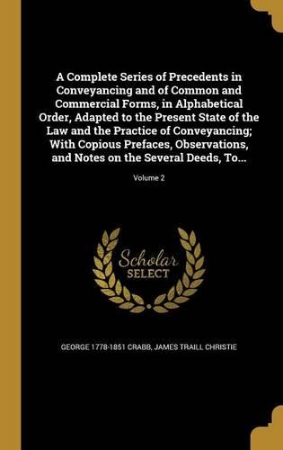 A Complete Series of Precedents in Conveyancing and of Common and Commercial Forms, in Alphabetical Order, Adapted to the Present State of the Law and the Practice of Conveyancing; With Copious Prefaces, Observations, and Notes on the Several Deeds