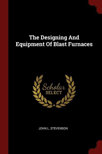 The Designing and Equipment of Blast Furnaces