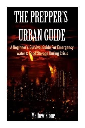 The Prepper's Urban Guide: A Beginner's Survival Guide for Emergency Water & Food Storage During Crisis (Basic Survival Guide, Preppers, Prepper's Survival ... - Prepper's Sur