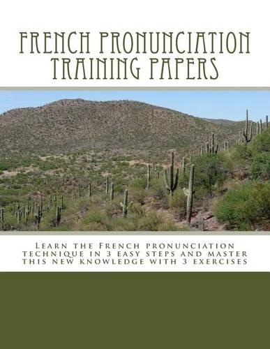 French Pronunciation Training Papers: Learn the French Pronunciation Technique in 3 Easy Steps and Master This New Knowledge with 3 Exercises(English)