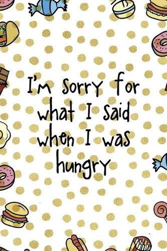 I´m Sorry For What I Said When I Was Hungry: Notebook Journal Composition Blank Lined Diary Notepad 120 Pages Paperback Food Stickers Food Lover