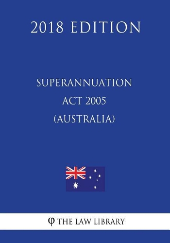 Superannuation Act 2005 (Australia) (2018 Edition)