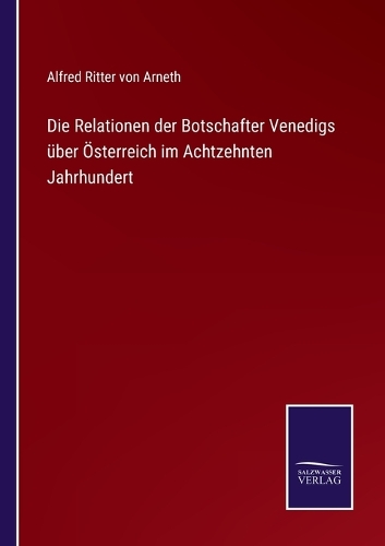 Die Relationen der Botschafter Venedigs über Österreich im Achtzehnten Jahrhundert