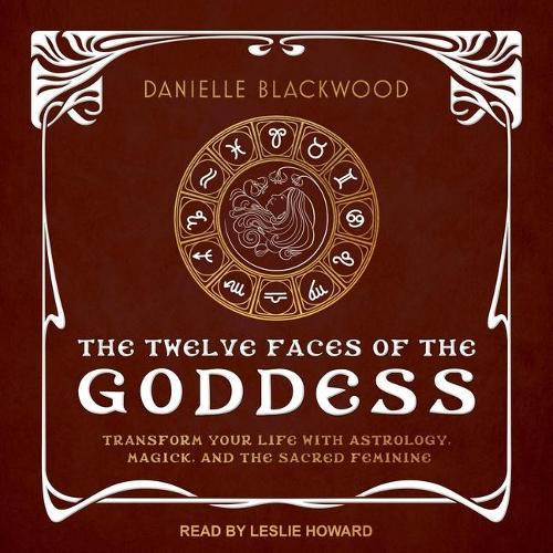The Twelve Faces of the Goddess Lib/E: Transform Your Life with Astrology, Magick, and the Sacred Feminine