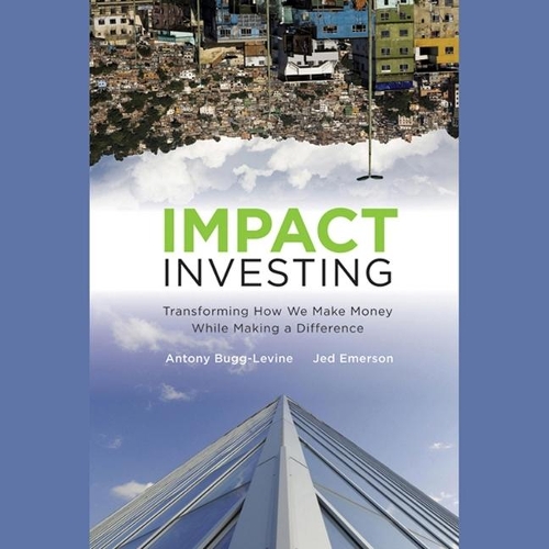 Impact Investing: Transforming How We Make Money While Making a Difference