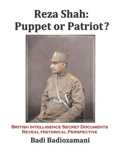 Reza Shah: Puppet or Patriot?: British Intelligence Secret Documents Reveal Historical Perspective
