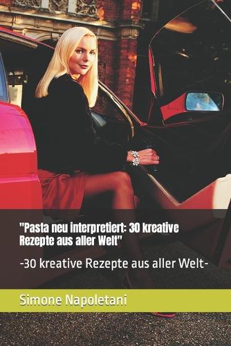 "Pasta neu interpretiert: 30 kreative Rezepte aus aller Welt" -30 kreative Rezepte aus aller Welt-