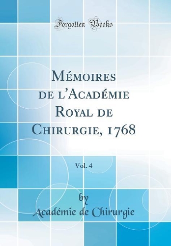 Mémoires de l'Académie Royal de Chirurgie, 1768, Vol. 4 (Classic Reprint)