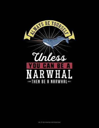 Always Be Yourself Unless You Can Be A Narwhal Then Be A Narwhal