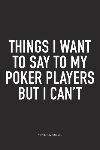 Things I Want To Say To My Poker Players But I Can't