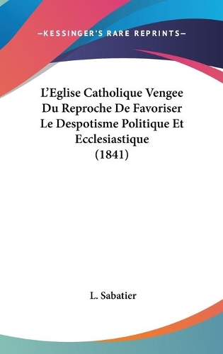 L'Eglise Catholique Vengee Du Reproche De Favoriser Le Despotisme Politique Et Ecclesiastique (1841): (French)