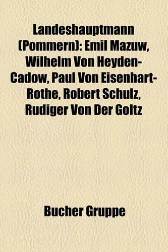 Landeshauptmann (Pommern): Emil Mazuw, Wilhelm Von Heyden-Cadow, Paul Von Eisenhart-Rothe, Robert Schulz, Rudiger Von Der Goltz(German)