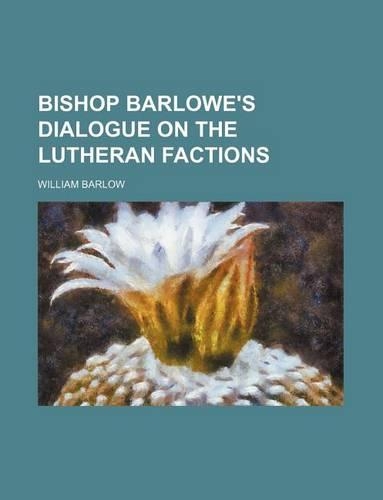 Bishop Barlowe's Dialogue on the Lutheran Factions