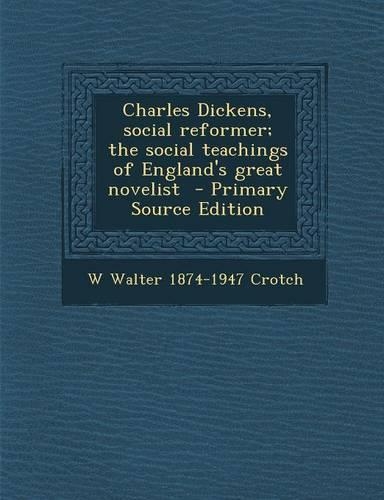 Charles Dickens, Social Reformer; The Social Teachings of England's Great Novelist - Primary Source Edition