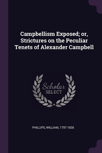 Campbellism Exposed; or, Strictures on the Peculiar Tenets of Alexander Campbell