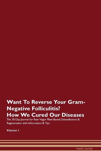 Want To Reverse Your Gram-Negative Folliculitis? How We Cured Our Diseases. The 30 Day Journal for Raw Vegan Plant-Based Detoxification & Regeneration with Information & Tips Volume 1