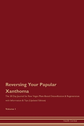 Reversing Your Papular Xanthoma: The 30 Day Journal for Raw Vegan Plant-Based Detoxification & Regeneration with Information & Tips (Updated Edition) Volume 1